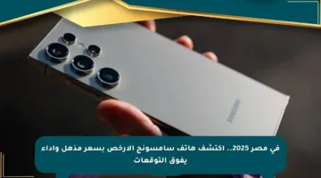 في مصر 2025.. اكتشف هاتف سامسونج الأرخص بسعر مذهل وأداء يفوق التوقعات